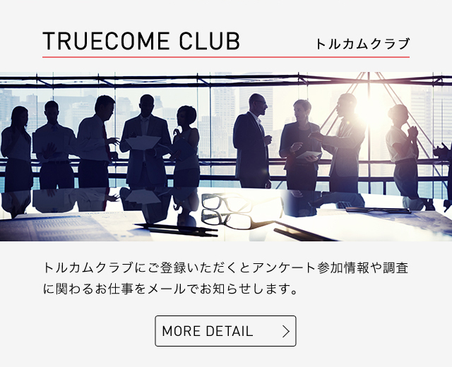 truecomeclub トルカムクラブにご登録いただくとアンケート参加情報や調査に関わるお仕事をメールでお知らせします。